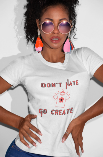 Don't Hate Go Create (T-Shirt or Sweatshirt)
