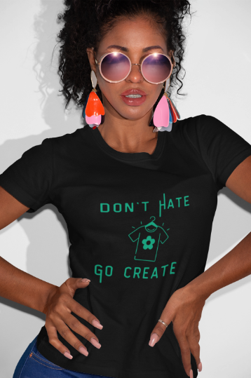 Don't Hate Go Create (T-Shirt or Sweatshirt)