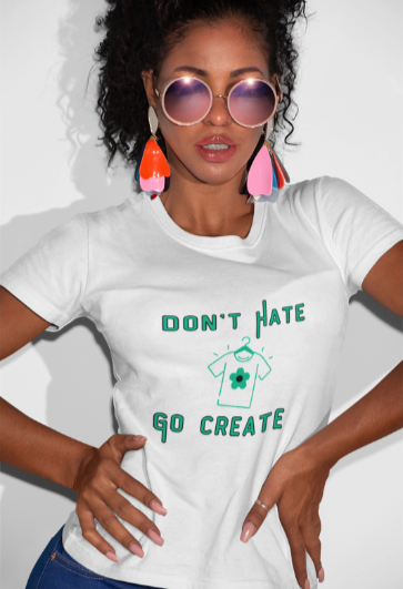 Don't Hate Go Create (T-Shirt or Sweatshirt)