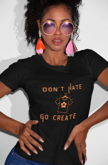 Don't Hate Go Create (T-Shirt or Sweatshirt)