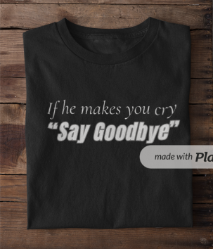 If He Makes You Cry "Say Goodbye" (Crewneck Sweatshirt)