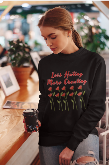 Less Hating More Creating w Red Flowers (T-Shirt or Sweatshirt)