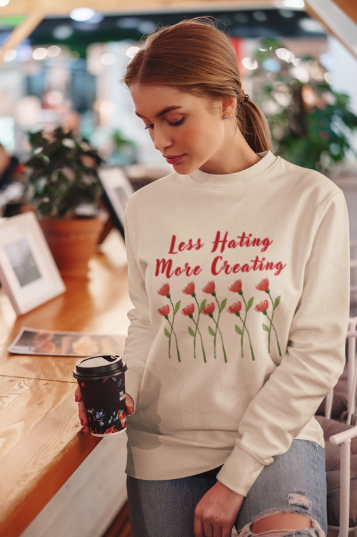 Less Hating More Creating w Red Flowers (T-Shirt or Sweatshirt)