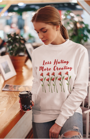 Less Hating More Creating w Red Flowers (T-Shirt or Sweatshirt)