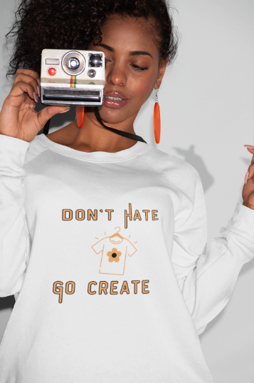 Don't Hate Go Create (T-Shirt or Sweatshirt)