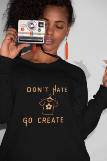 Don't Hate Go Create (T-Shirt or Sweatshirt)
