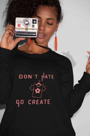 Don't Hate Go Create (T-Shirt or Sweatshirt)