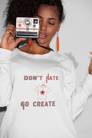 Don't Hate Go Create (T-Shirt or Sweatshirt)