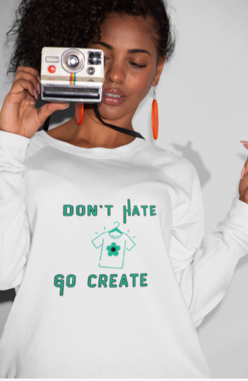Don't Hate Go Create (T-Shirt or Sweatshirt)