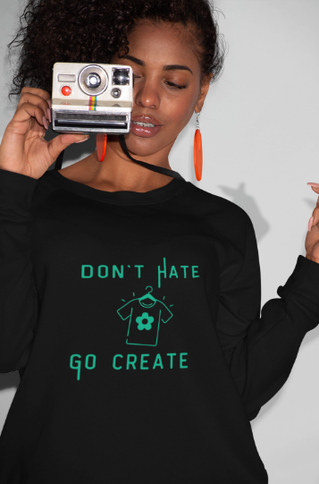Don't Hate Go Create (T-Shirt or Sweatshirt)