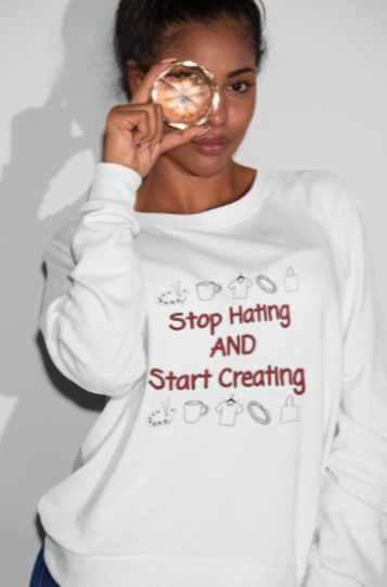 Stop Hating And Start Creating (T-Shirt or Sweatshirt)