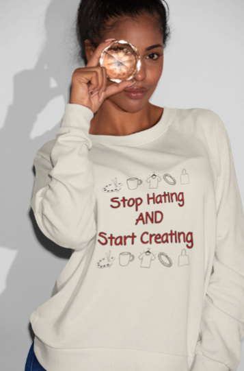 Stop Hating And Start Creating (T-Shirt or Sweatshirt)