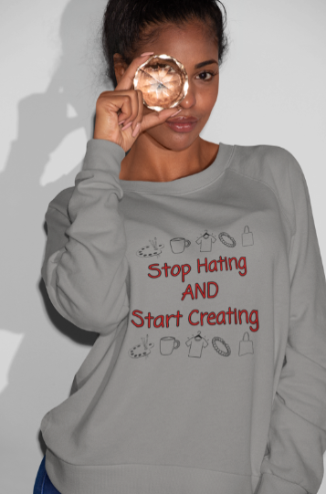 Stop Hating And Start Creating (T-Shirt or Sweatshirt)