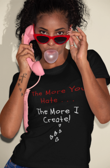 The More You Hate The More I Create (T-Shirt or Sweatshirt)