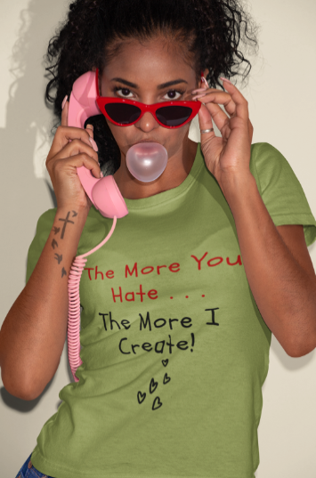 The More You Hate The More I Create (T-Shirt or Sweatshirt)