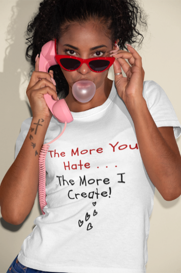 The More You Hate The More I Create (T-Shirt or Sweatshirt)