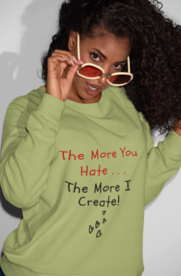 The More You Hate The More I Create (T-Shirt or Sweatshirt)