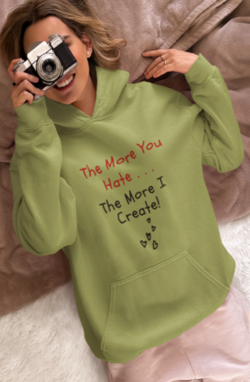 The More You Hate The More I Create (T-Shirt or Sweatshirt)