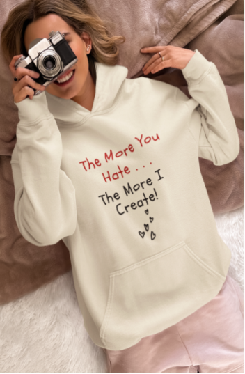 The More You Hate The More I Create (T-Shirt or Sweatshirt)