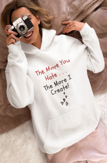 The More You Hate The More I Create (T-Shirt or Sweatshirt)