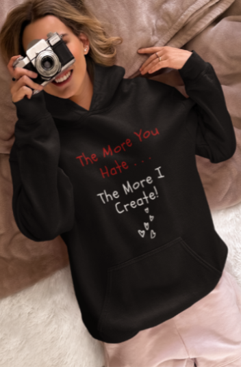 The More You Hate The More I Create (T-Shirt or Sweatshirt)
