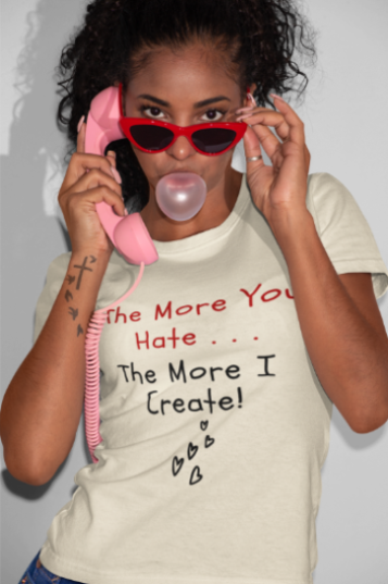The More You Hate The More I Create (T-Shirt or Sweatshirt)