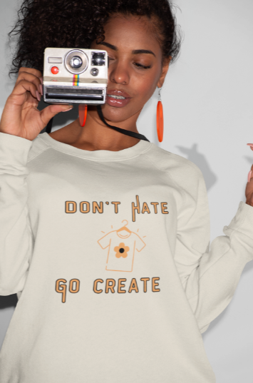Don't Hate Go Create (T-Shirt or Sweatshirt)