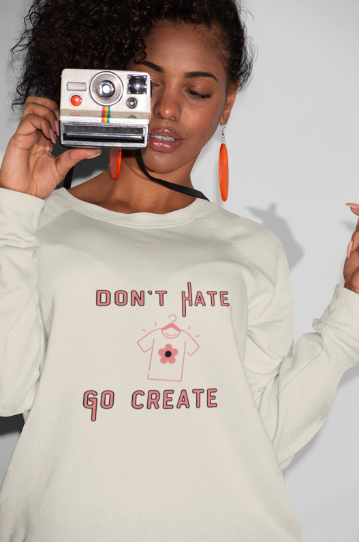 Don't Hate Go Create (T-Shirt or Sweatshirt)