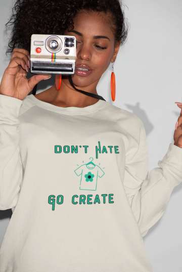 Don't Hate Go Create (T-Shirt or Sweatshirt)
