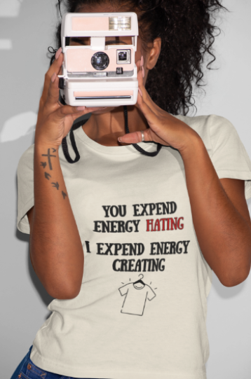 You Expend Energy Hating I Expend Energy Creating  (T-Shirt or Sweatshirt)