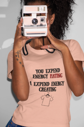You Expend Energy Hating I Expend Energy Creating  (T-Shirt or Sweatshirt)