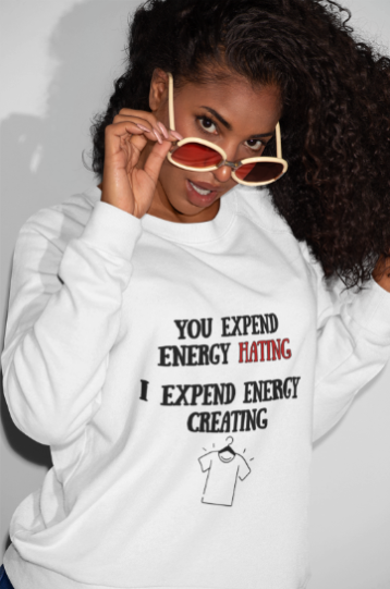 You Expend Energy Hating I Expend Energy Creating  (T-Shirt or Sweatshirt)