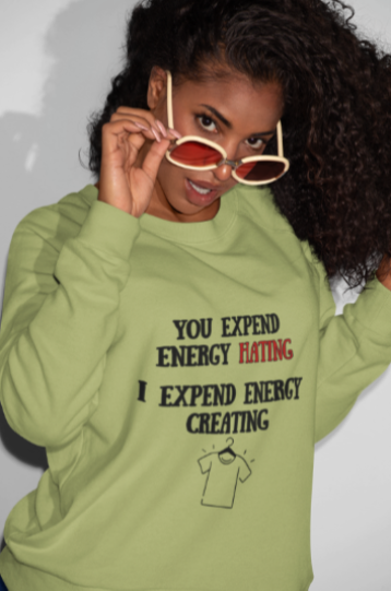 You Expend Energy Hating I Expend Energy Creating  (T-Shirt or Sweatshirt)