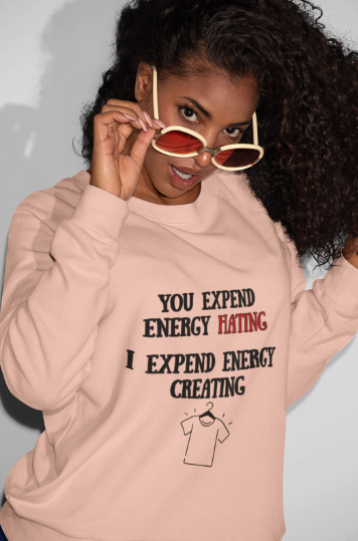 You Expend Energy Hating I Expend Energy Creating  (T-Shirt or Sweatshirt)