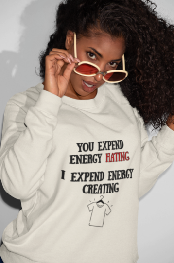 You Expend Energy Hating I Expend Energy Creating  (T-Shirt or Sweatshirt)