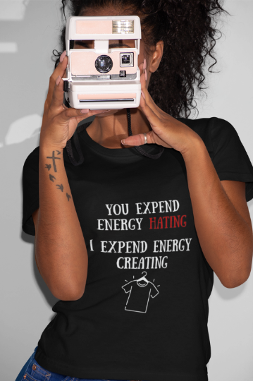 You Expend Energy Hating I Expend Energy Creating  (T-Shirt or Sweatshirt)