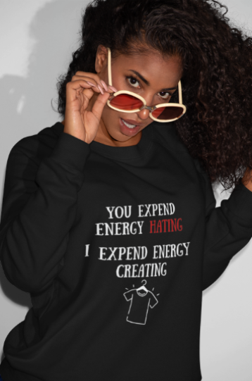 You Expend Energy Hating I Expend Energy Creating  (T-Shirt or Sweatshirt)