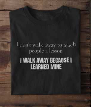 I Don't Walk Away To Teach People A Lesson, I Walk Away Because I Learned Mine (Crewneck Sweatshirt)